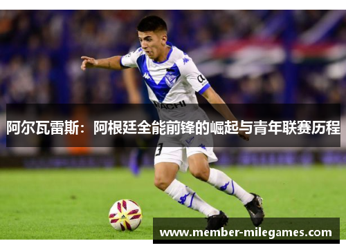 阿尔瓦雷斯:阿根廷全能前锋的崛起与青年联赛历程 阿尔瓦雷斯:阿根廷全能前锋的崛起与青年联赛历程