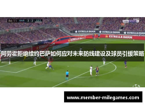 阿劳霍拒绝续约巴萨如何应对未来防线建设及球员引援策略 阿劳霍拒绝续约巴萨如何应对未来防线建设及球员引援策略