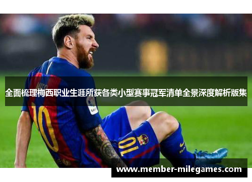 全面梳理梅西职业生涯所获各类小型赛事冠军清单全景深度解析版集