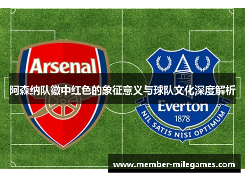 阿森纳队徽中红色的象征意义与球队文化深度解析