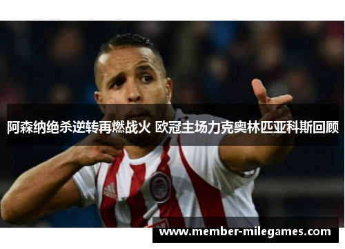 阿森纳绝杀逆转再燃战火 欧冠主场力克奥林匹亚科斯回顾