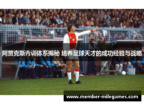 阿贾克斯青训体系揭秘 培养足球天才的成功经验与战略
