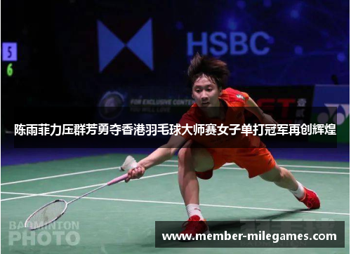 陈雨菲力压群芳勇夺香港羽毛球大师赛女子单打冠军再创辉煌 陈雨菲力压群芳勇夺香港羽毛球大师赛女子单打冠军再创辉煌