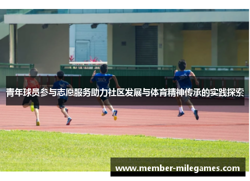 青年球员参与志愿服务助力社区发展与体育精神传承的实践探索