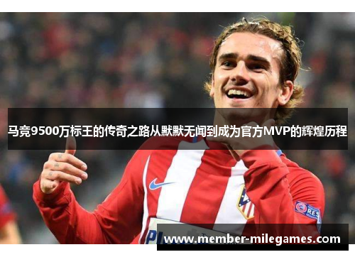 马竞9500万标王的传奇之路从默默无闻到成为官方MVP的辉煌历程