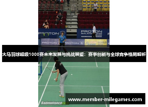 大马羽球超级1000赛未来发展与挑战展望：赛事创新与全球竞争格局解析