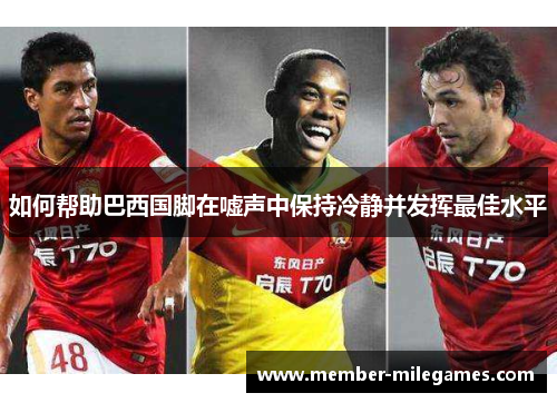 如何帮助巴西国脚在嘘声中保持冷静并发挥最佳水平